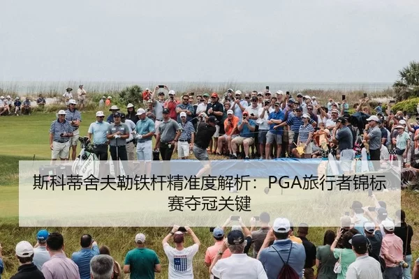 斯科蒂舍夫勒铁杆精准度解析：PGA旅行者锦标赛夺冠关键