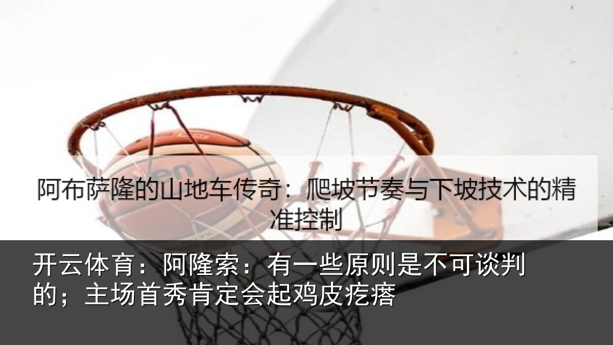 开云体育：阿隆索：有一些原则是不可谈判的；主场首秀肯定会起鸡皮疙瘩