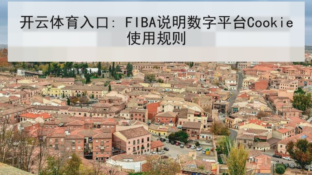 开云体育入口: FIBA说明数字平台Cookie使用规则 开云体育入口: FIBA说明数字平台Cookie使用规则