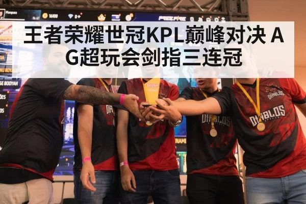 王者荣耀世冠KPL巅峰对决 AG超玩会剑指三连冠