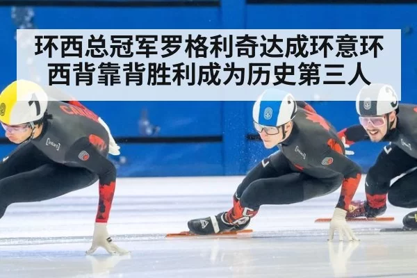 环西总冠军罗格利奇达成环意环西背靠背胜利成为历史第三人