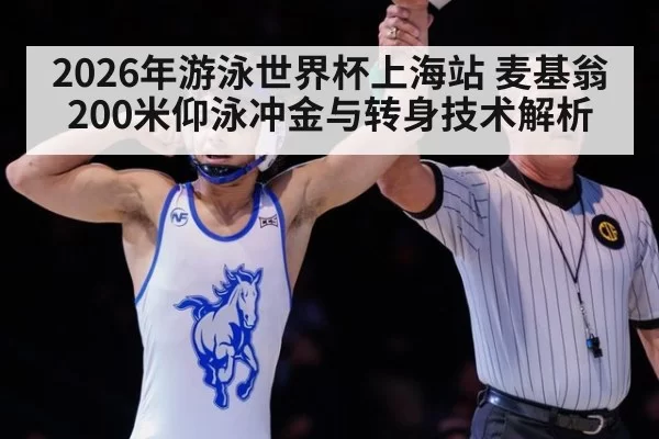 2026年游泳世界杯上海站 麦基翁200米仰泳冲金与转身技术解析